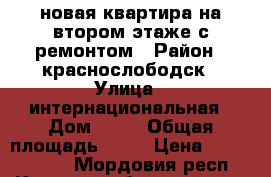 новая квартира на втором этаже с ремонтом › Район ­ краснослободск › Улица ­ интернациональная › Дом ­ 71 › Общая площадь ­ 37 › Цена ­ 11 500 000 - Мордовия респ., Краснослободский р-н, Краснослободск г. Недвижимость » Квартиры продажа   